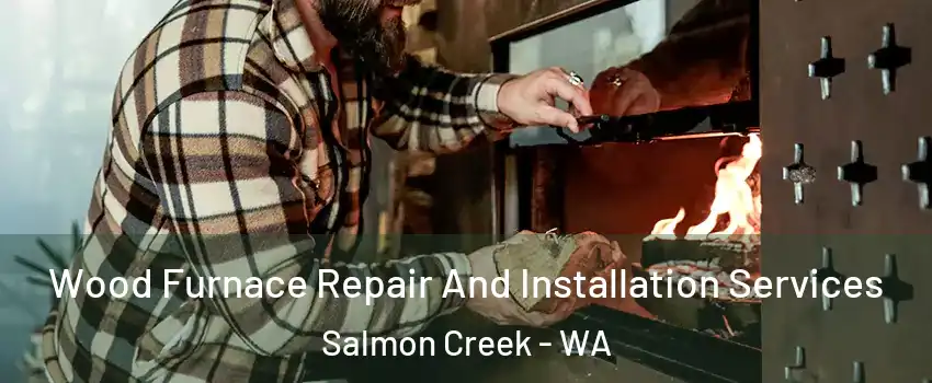  Wood Furnace Repair And Installation Services Salmon Creek - WA